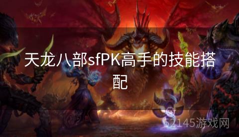 天龙八部sfPK高手的技能搭配 天龙八部sfPK高手的技能搭配