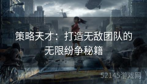策略天才:打造无敌团队的无限纷争秘籍 策略天才:打造无敌团队的无限纷争秘籍