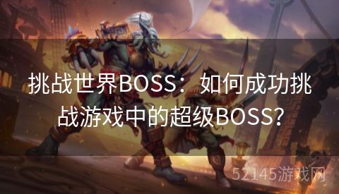 挑战世界BOSS：如何成功挑战游戏中的超级BOSS？