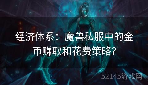经济体系:魔兽私服中的金币赚取和花费策略? 经济体系:魔兽私服中的金币赚取和花费策略?