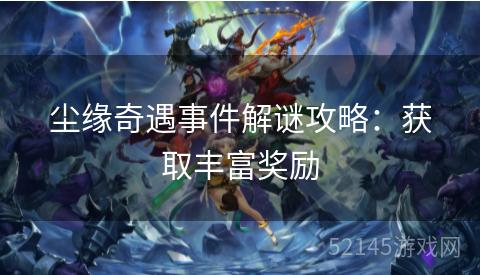 尘缘奇遇事件解谜攻略:获取丰富奖励 尘缘奇遇事件解谜攻略:获取丰富奖励