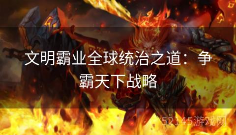 文明霸业全球统治之道：争霸天下战略