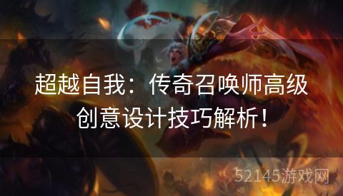 超越自我：传奇召唤师高级创意设计技巧解析！