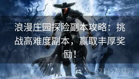 浪漫庄园探险副本攻略:挑战高难度副本,赢取丰厚奖励! 浪漫庄园探险副本攻略:挑战高难度副本,赢取丰厚奖励!