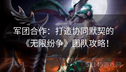 军团合作:打造协同默契的《无限纷争》团队攻略! 军团合作:打造协同默契的《无限纷争》团队攻略!