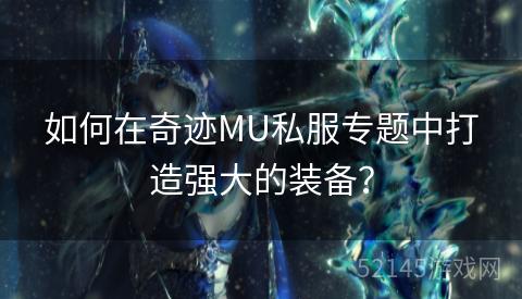 如何在奇迹MU私服专题中打造强大的装备? 如何在奇迹MU私服专题中打造强大的装备?