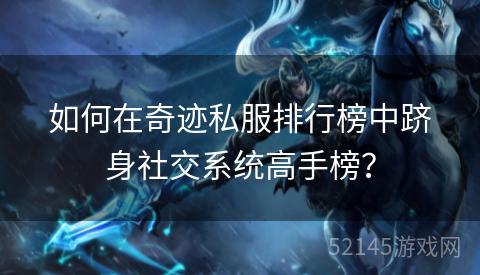 如何在奇迹私服排行榜中跻身社交系统高手榜? 如何在奇迹私服排行榜中跻身社交系统高手榜?