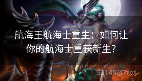 航海王航海士重生:如何让你的航海士重获新生? 航海王航海士重生:如何让你的航海士重获新生?