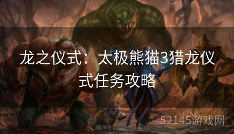 龙之仪式:太极熊猫3猎龙仪式任务攻略 龙之仪式:太极熊猫3猎龙仪式任务攻略