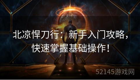 北凉悍刀行:新手入门攻略,快速掌握基础操作! 北凉悍刀行:新手入门攻略,快速掌握基础操作!