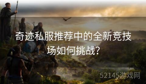 奇迹私服推荐中的全新竞技场如何挑战？