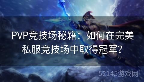 PVP竞技场秘籍:如何在完美私服竞技场中取得冠军? PVP竞技场秘籍:如何在完美私服竞技场中取得冠军?