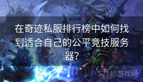 在奇迹私服排行榜中如何找到适合自己的公平竞技服务器? 在奇迹私服排行榜中如何找到适合自己的公平竞技服务器?