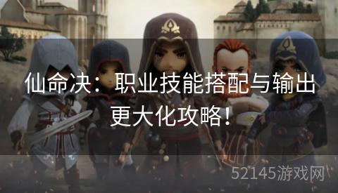 仙命决:职业技能搭配与输出更大化攻略! 仙命决:职业技能搭配与输出更大化攻略!