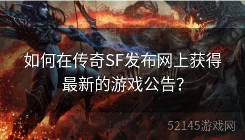 如何在传奇SF发布网上获得最新的游戏公告? 如何在传奇SF发布网上获得最新的游戏公告?