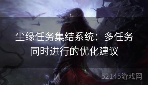 尘缘任务集结系统:多任务同时进行的优化建议 尘缘任务集结系统:多任务同时进行的优化建议