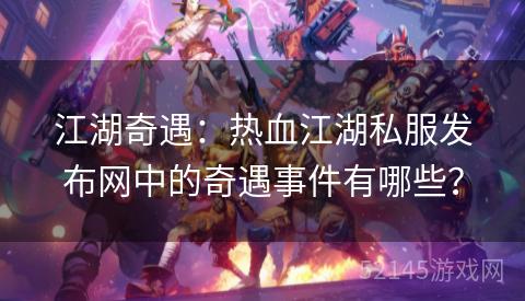 江湖奇遇：热血江湖私服发布网中的奇遇事件有哪些？