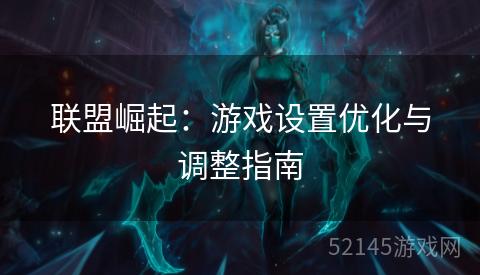 联盟崛起:游戏设置优化与调整指南 联盟崛起:游戏设置优化与调整指南