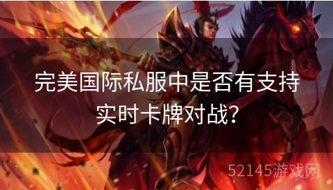 完美国际私服中是否有支持实时卡牌对战? 完美国际私服中是否有支持实时卡牌对战?