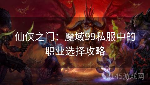 仙侠之门:魔域99私服中的职业选择攻略 仙侠之门:魔域99私服中的职业选择攻略