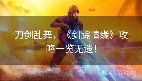 刀剑乱舞,《剑踪情缘》攻略一览无遗! 刀剑乱舞,《剑踪情缘》攻略一览无遗!