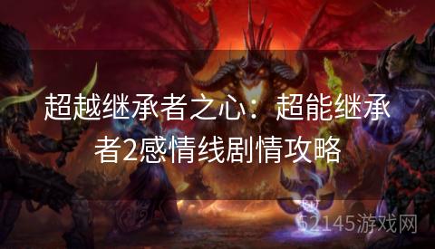 超越继承者之心:超能继承者2感情线剧情攻略 超越继承者之心:超能继承者2感情线剧情攻略