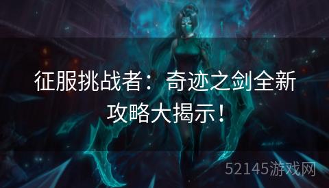 征服挑战者：奇迹之剑全新攻略大揭示！