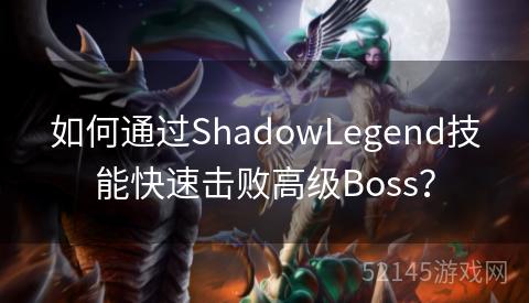 如何通过ShadowLegend技能快速击败高级Boss? 如何通过ShadowLegend技能快速击败高级Boss?