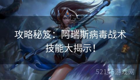 攻略秘笈：阿瑞斯病毒战术技能大揭示！