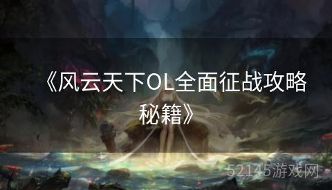 《风云天下OL全面征战攻略秘籍》 《风云天下OL全面征战攻略秘籍》