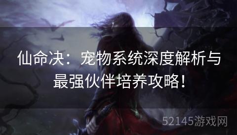 仙命决:宠物系统深度解析与最强伙伴培养攻略! 仙命决:宠物系统深度解析与最强伙伴培养攻略!
