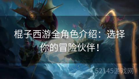 棍子西游全角色介绍:选择你的冒险伙伴! 棍子西游全角色介绍:选择你的冒险伙伴!
