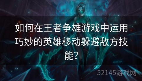 如何在王者争雄游戏中运用巧妙的英雄移动躲避敌方技能? 如何在王者争雄游戏中运用巧妙的英雄移动躲避敌方技能?