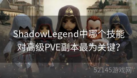 ShadowLegend中哪个技能对高级PVE副本最为关键? ShadowLegend中哪个技能对高级PVE副本最为关键?