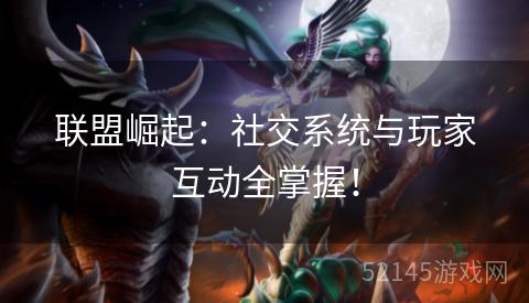 联盟崛起:社交系统与玩家互动全掌握! 联盟崛起:社交系统与玩家互动全掌握!