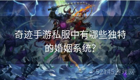 奇迹手游私服中有哪些独特的婚姻系统? 奇迹手游私服中有哪些独特的婚姻系统?