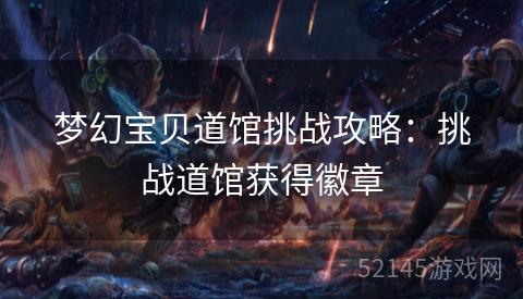 梦幻宝贝道馆挑战攻略:挑战道馆获得徽章 梦幻宝贝道馆挑战攻略:挑战道馆获得徽章