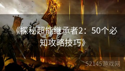 《探秘超能继承者2:50个必知攻略技巧》 《探秘超能继承者2:50个必知攻略技巧》