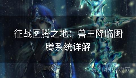 征战图腾之地：兽王降临图腾系统详解