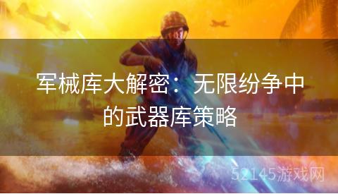 军械库大解密:无限纷争中的武器库策略 军械库大解密:无限纷争中的武器库策略