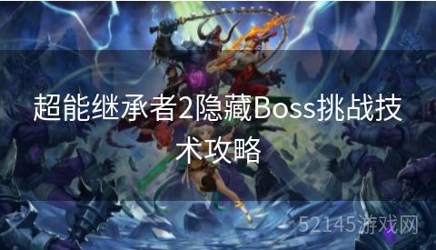 超能继承者2隐藏Boss挑战技术攻略 超能继承者2隐藏Boss挑战技术攻略