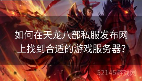 如何在天龙八部私服发布网上找到合适的游戏服务器? 如何在天龙八部私服发布网上找到合适的游戏服务器?