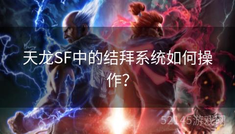天龙SF中的结拜系统如何操作? 天龙SF中的结拜系统如何操作?