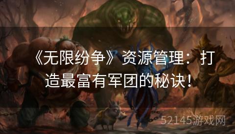 《无限纷争》资源管理:打造最富有军团的秘诀! 《无限纷争》资源管理:打造最富有军团的秘诀!