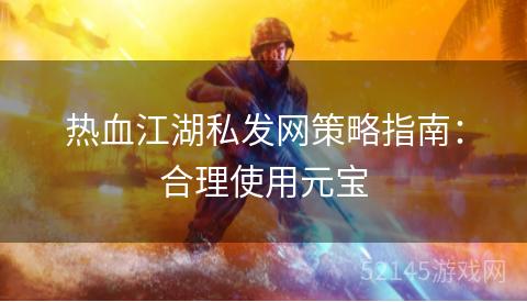 热血江湖私发网策略指南:合理使用元宝 热血江湖私发网策略指南:合理使用元宝