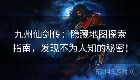 九州仙剑传:隐藏地图探索指南,发现不为人知的秘密! 九州仙剑传:隐藏地图探索指南,发现不为人知的秘密!
