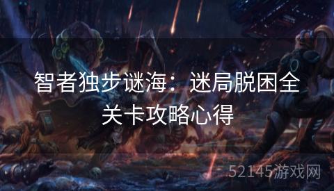 智者独步谜海:迷局脱困全关卡攻略心得 智者独步谜海:迷局脱困全关卡攻略心得