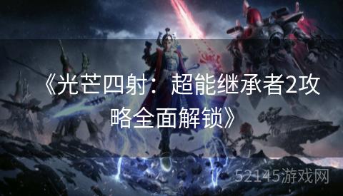 《光芒四射:超能继承者2攻略全面解锁》 《光芒四射:超能继承者2攻略全面解锁》