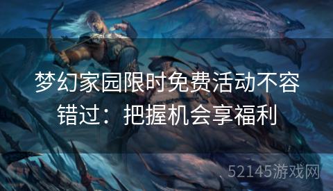 梦幻家园限时免费活动不容错过:把握机会享福利 梦幻家园限时免费活动不容错过:把握机会享福利