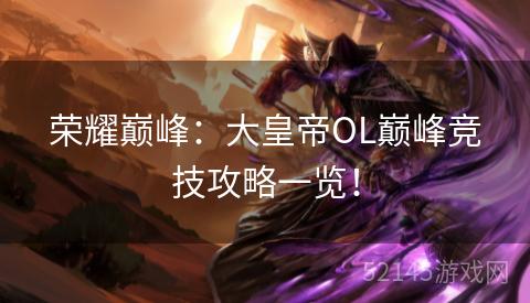 荣耀巅峰:大皇帝OL巅峰竞技攻略一览! 荣耀巅峰:大皇帝OL巅峰竞技攻略一览!